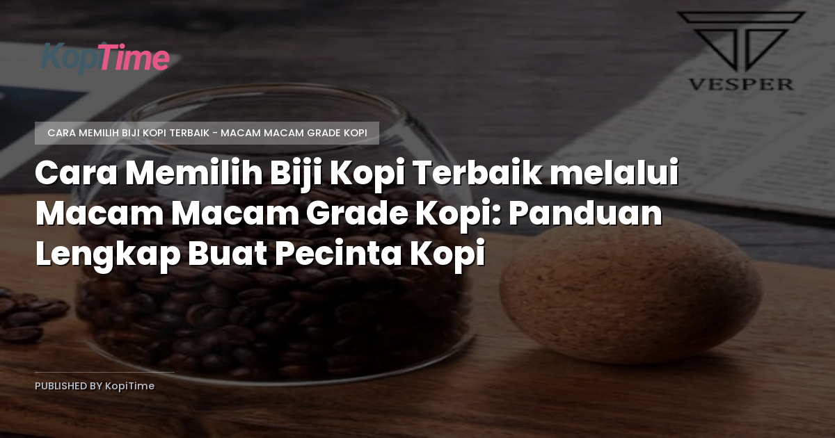 Cara Memilih Biji Kopi Terbaik melalui Macam Macam Grade Kopi: Panduan Lengkap Buat Pecinta Kopi