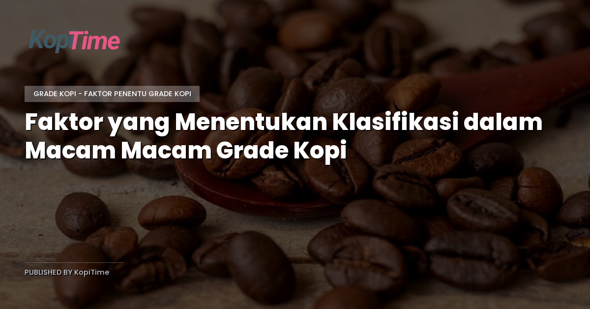 Faktor yang Menentukan Klasifikasi dalam Macam Macam Grade Kopi