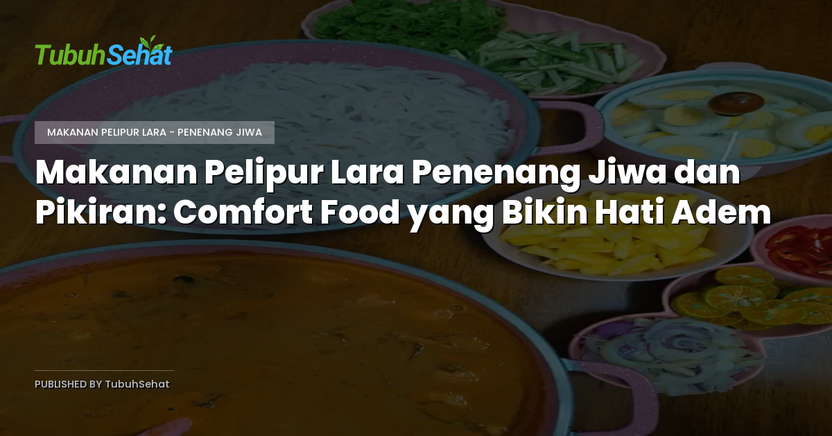 Makanan Pelipur Lara Penenang Jiwa dan Pikiran: Comfort Food yang Bikin Hati Adem