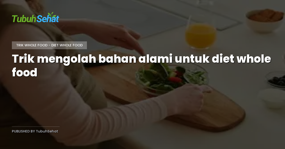 Trik mengolah bahan alami untuk diet whole food