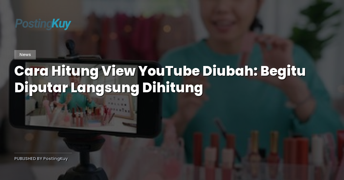 Cara Hitung View YouTube Diubah: Begitu Diputar Langsung Dihitung