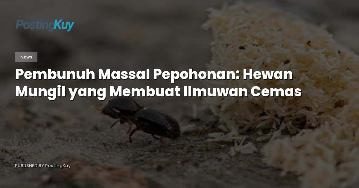 Pembunuh Massal Pepohonan: Hewan Mungil yang Membuat Ilmuwan Cemas