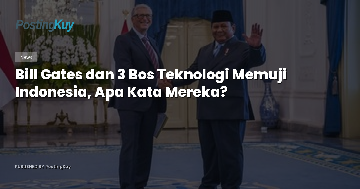 Bill Gates dan 3 Bos Teknologi Memuji Indonesia, Apa Kata Mereka?