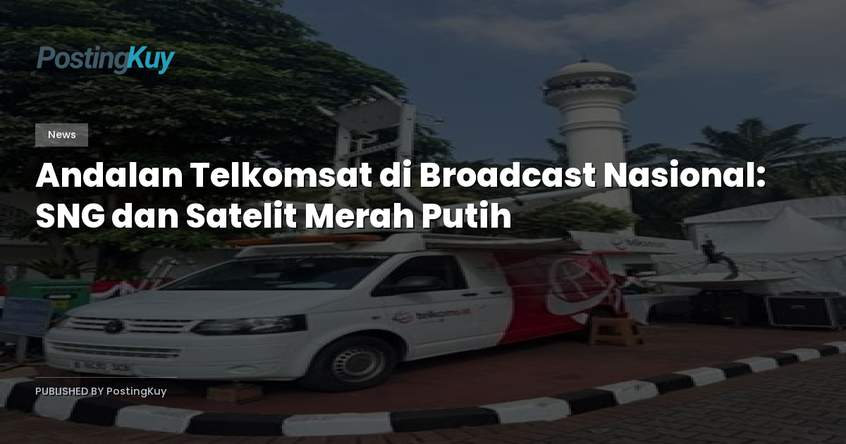 Andalan Telkomsat di Broadcast Nasional: SNG dan Satelit Merah Putih