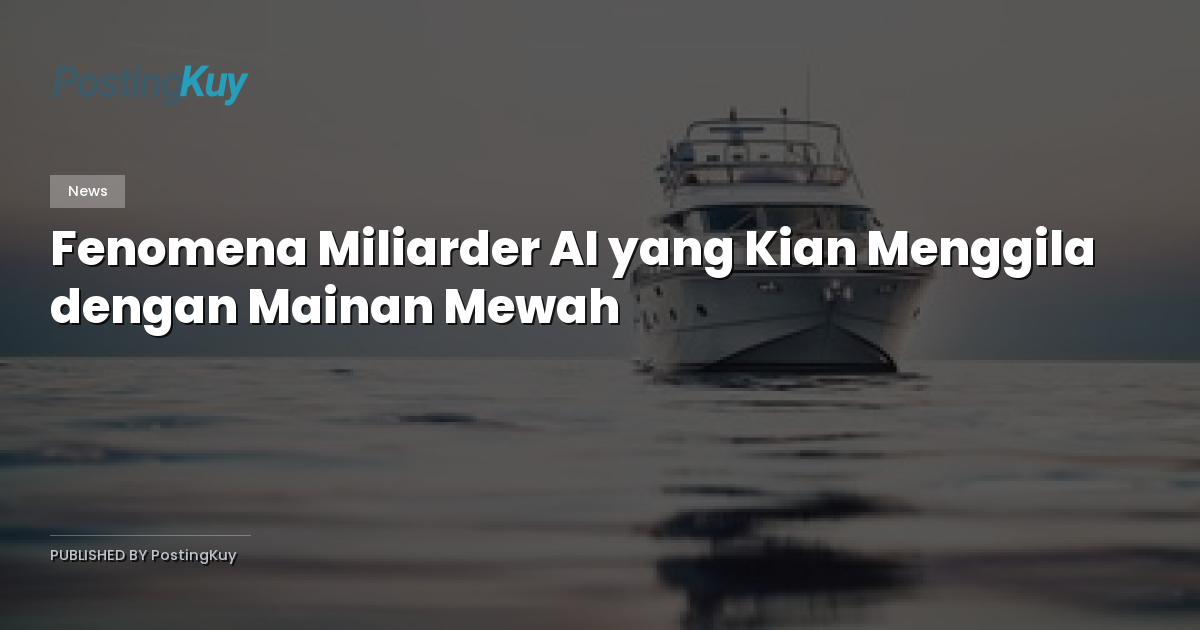 Fenomena Miliarder AI yang Kian Menggila dengan Mainan Mewah
