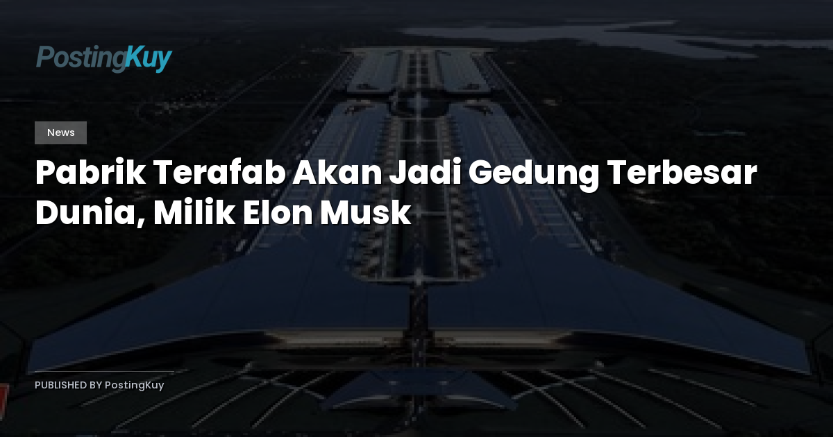 Pabrik Terafab Akan Jadi Gedung Terbesar Dunia, Milik Elon Musk