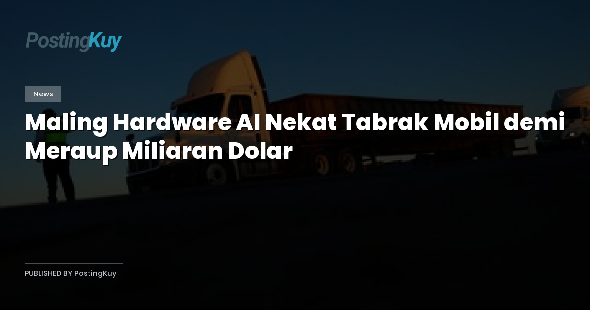 Maling Hardware AI Nekat Tabrak Mobil demi Meraup Miliaran Dolar