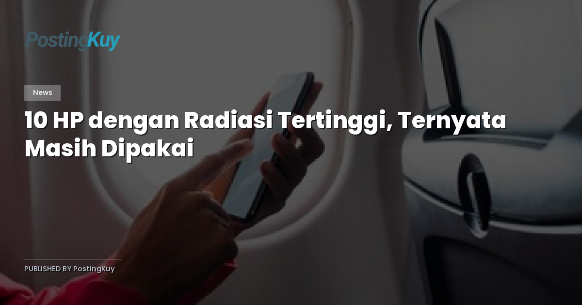10 HP dengan Radiasi Tertinggi, Ternyata Masih Dipakai