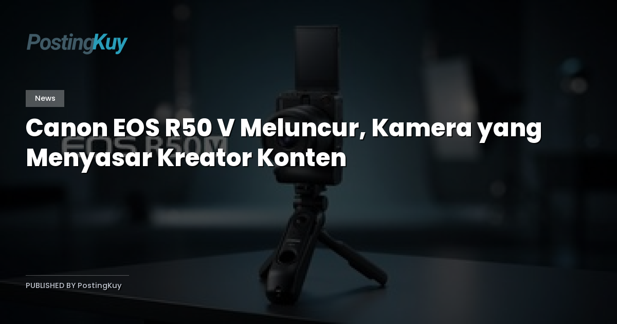 Canon EOS R50 V Meluncur, Kamera yang Menyasar Kreator Konten