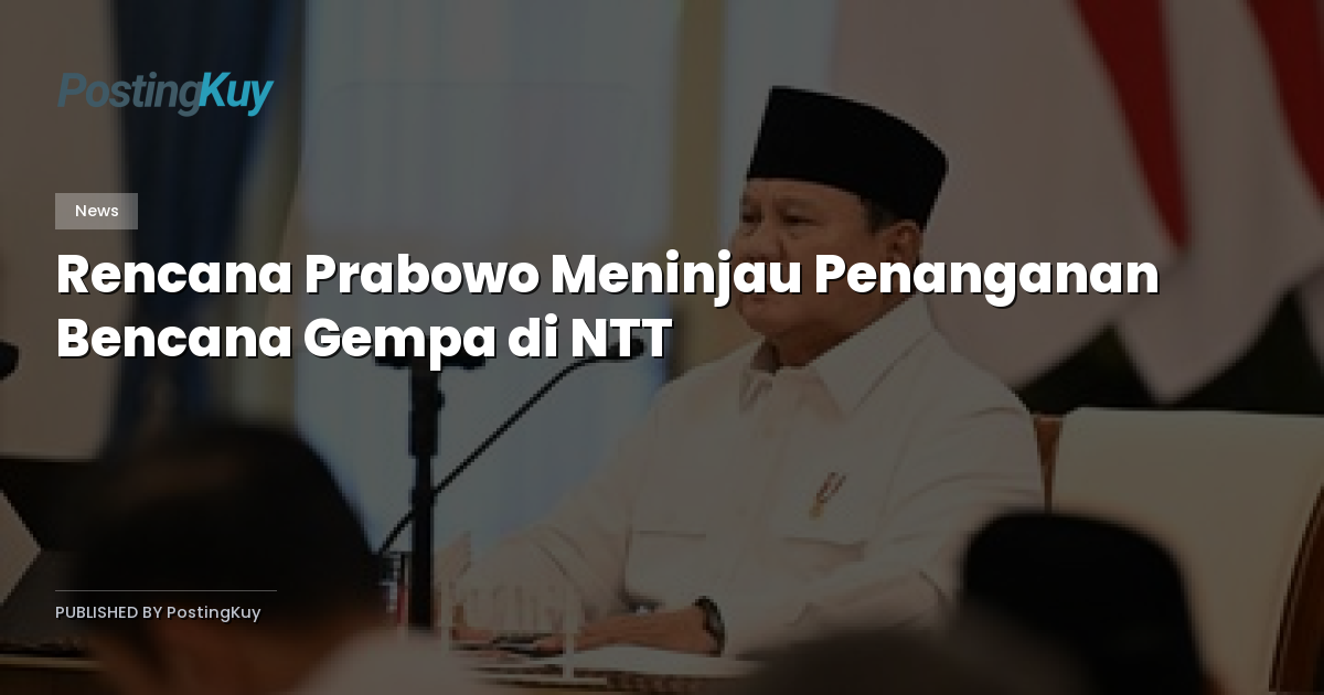 Rencana Prabowo Meninjau Penanganan Bencana Gempa di NTT