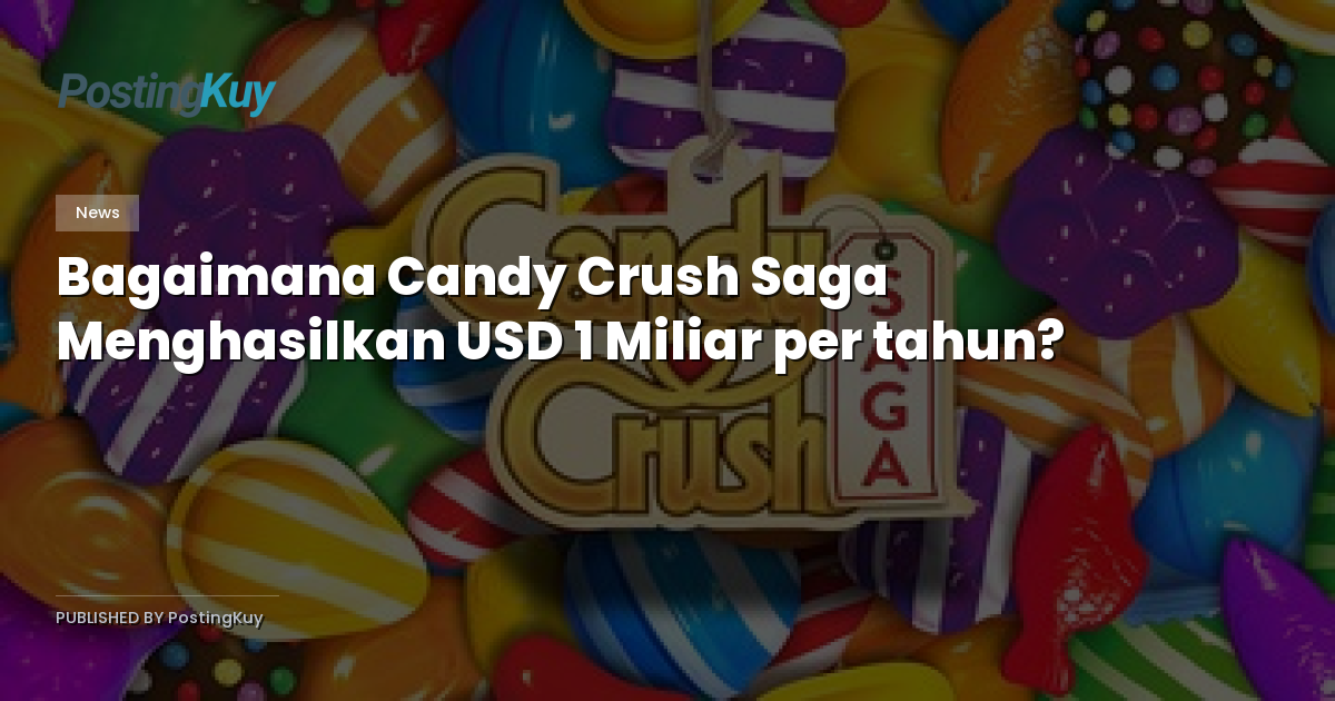 Bagaimana Candy Crush Saga Menghasilkan USD 1 Miliar per tahun?