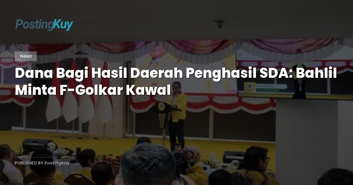 Dana Bagi Hasil Daerah Penghasil SDA: Bahlil Minta F-Golkar Kawal