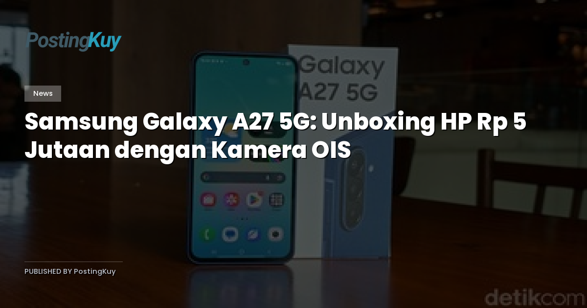 Samsung Galaxy A27 5G: Unboxing HP Rp 5 Jutaan dengan Kamera OIS