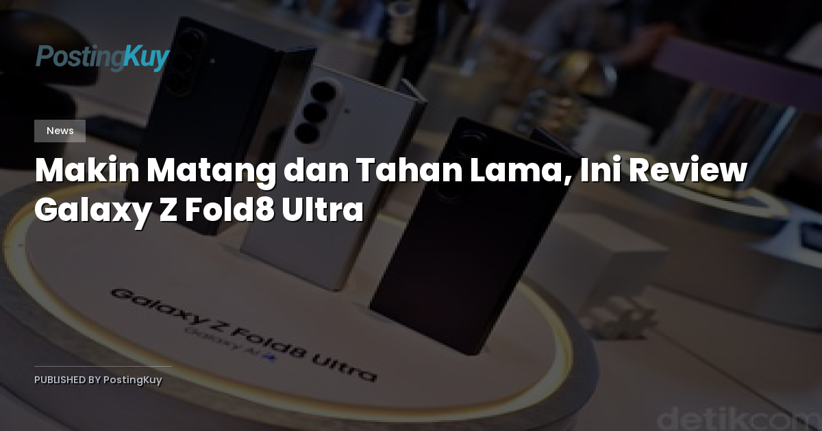 Makin Matang dan Tahan Lama, Ini Review Galaxy Z Fold8 Ultra