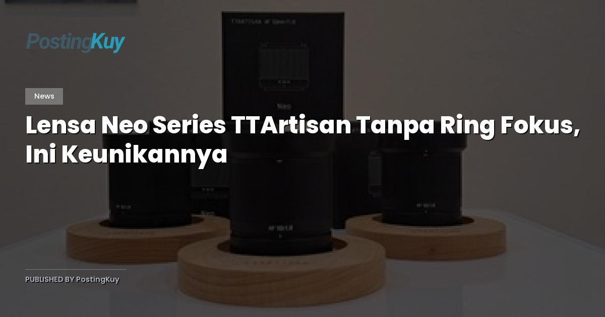 Lensa Neo Series TTArtisan Tanpa Ring Fokus, Ini Keunikannya