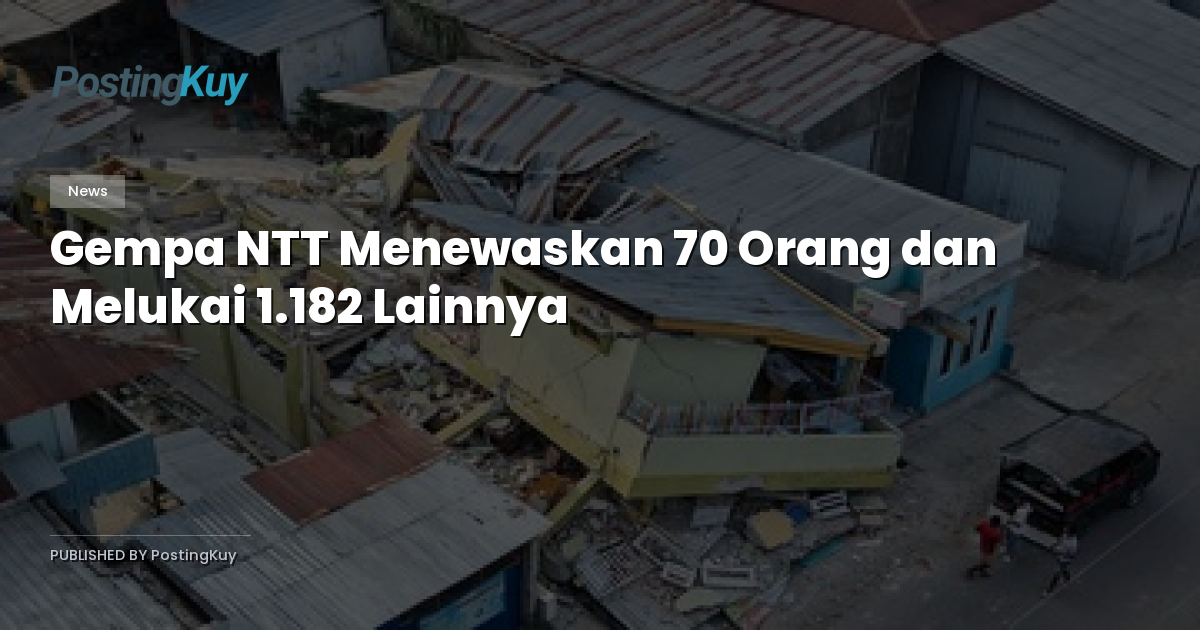 Gempa NTT Menewaskan 70 Orang dan Melukai 1.182 Lainnya
