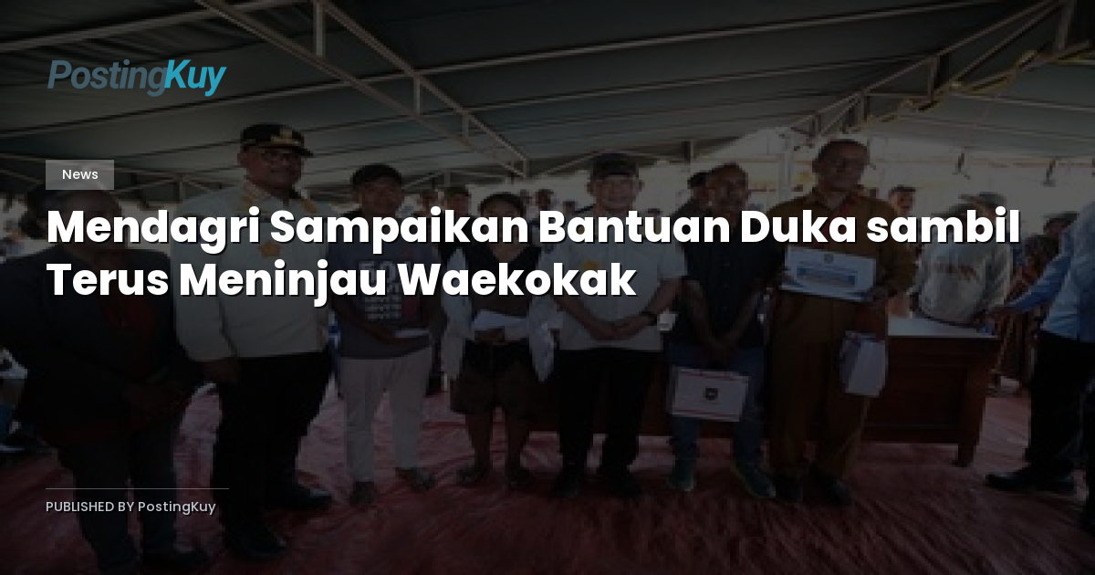 Mendagri Sampaikan Bantuan Duka sambil Terus Meninjau Waekokak
