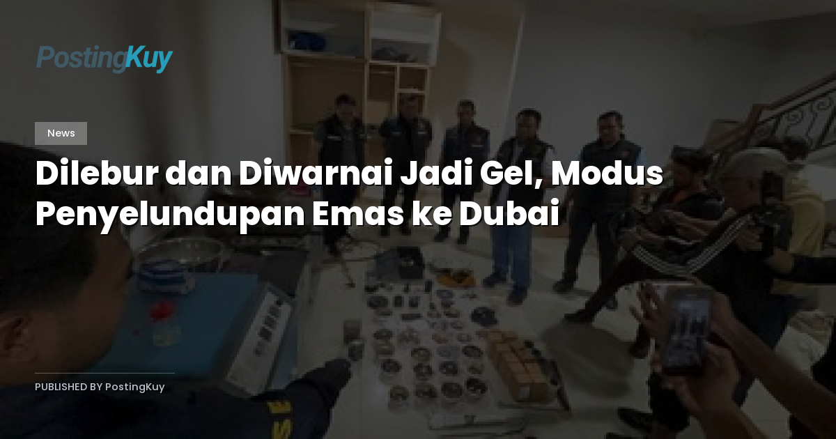 Dilebur dan Diwarnai Jadi Gel, Modus Penyelundupan Emas ke Dubai