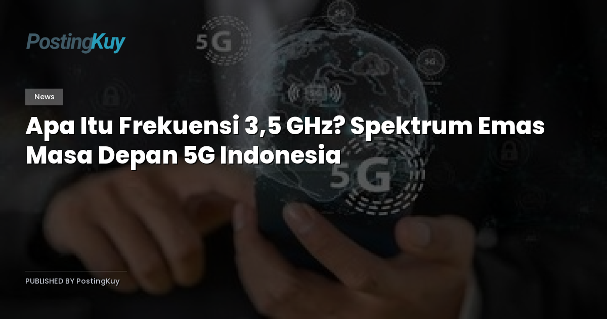 Apa Itu Frekuensi 3,5 GHz? Spektrum Emas Masa Depan 5G Indonesia