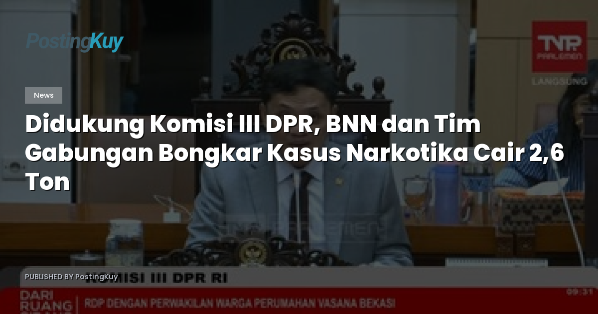 Didukung Komisi III DPR, BNN dan Tim Gabungan Bongkar Kasus Narkotika Cair 2,6 Ton