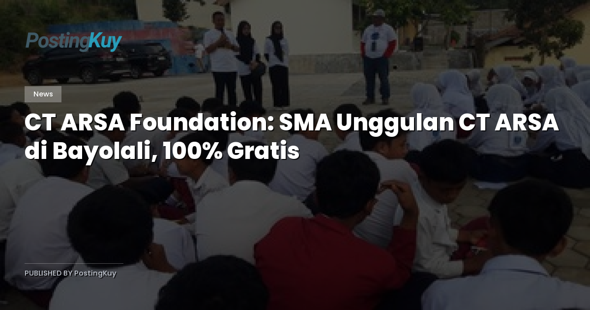 CT ARSA Foundation: SMA Unggulan CT ARSA di Bayolali, 100% Gratis