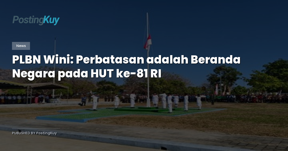 PLBN Wini: Perbatasan adalah Beranda Negara pada HUT ke-81 RI