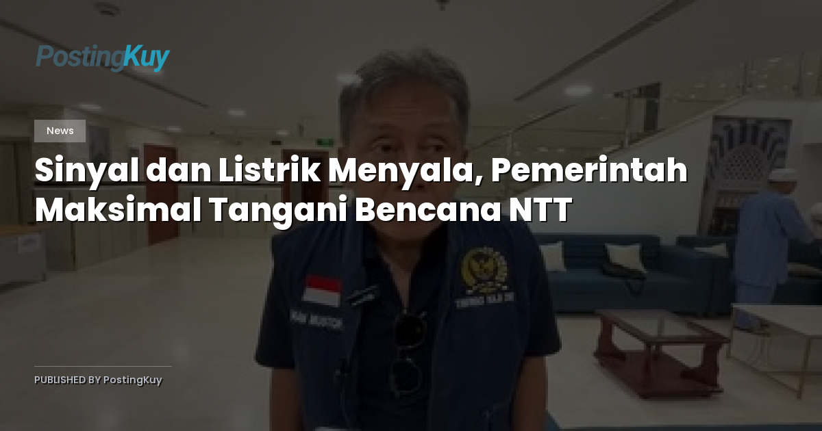 Sinyal dan Listrik Menyala, Pemerintah Maksimal Tangani Bencana NTT