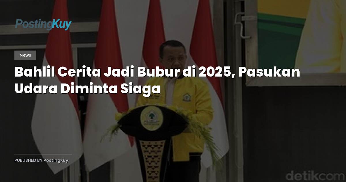 Bahlil Cerita Jadi Bubur di 2025, Pasukan Udara Diminta Siaga