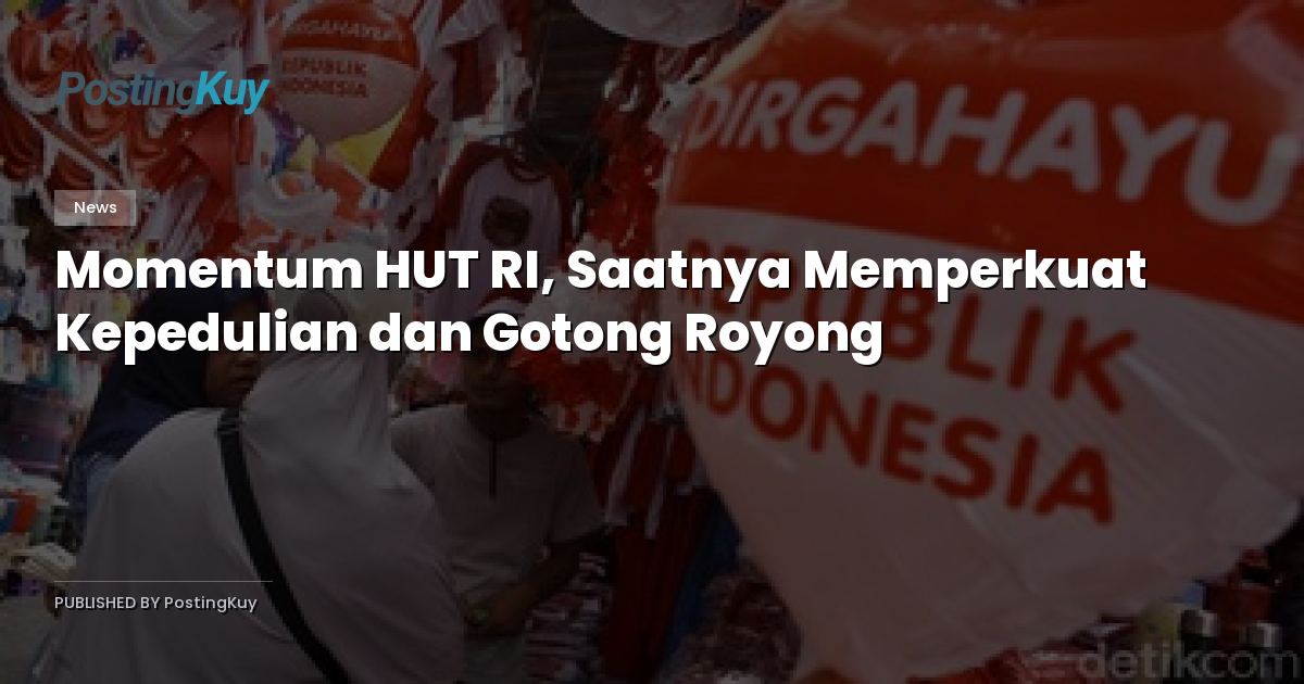 Momentum HUT RI, Saatnya Memperkuat Kepedulian dan Gotong Royong