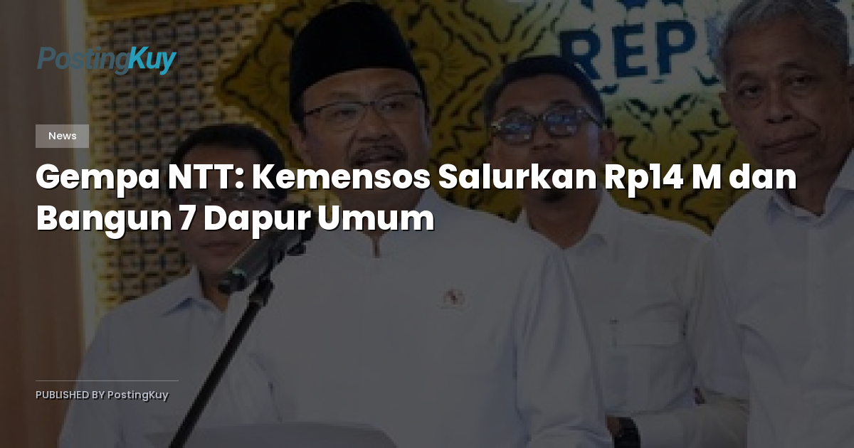 Gempa NTT: Kemensos Salurkan Rp14 M dan Bangun 7 Dapur Umum