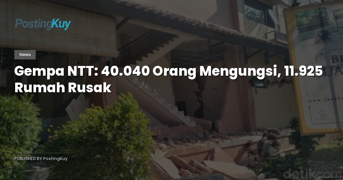 Gempa NTT: 40.040 Orang Mengungsi, 11.925 Rumah Rusak