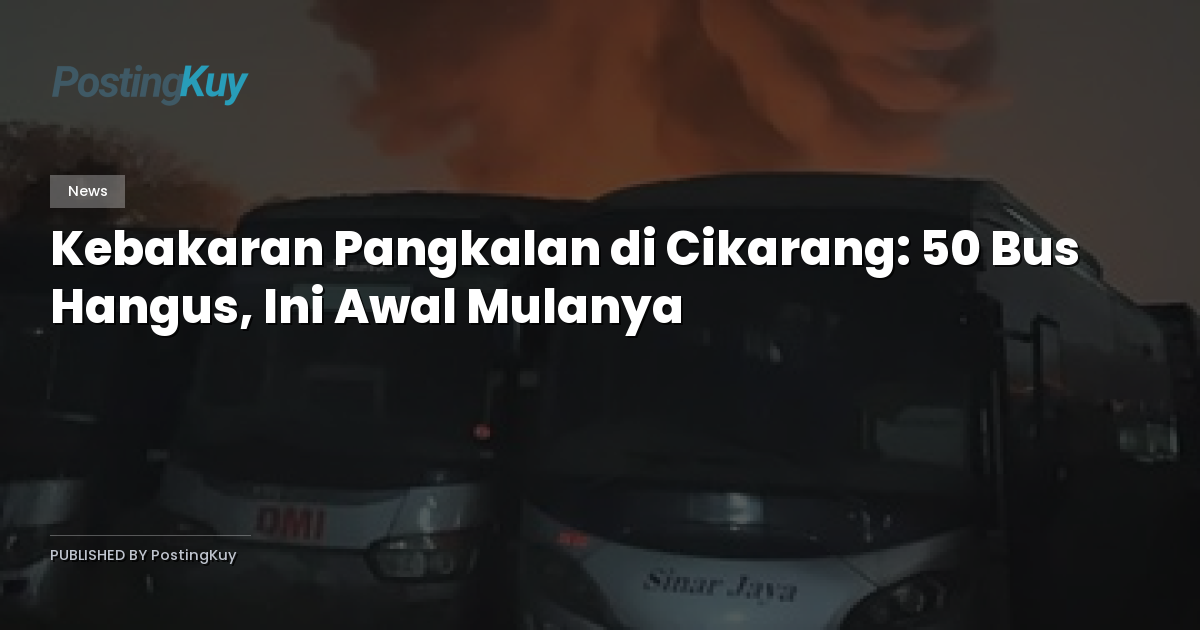 Kebakaran Pangkalan di Cikarang: 50 Bus Hangus, Ini Awal Mulanya