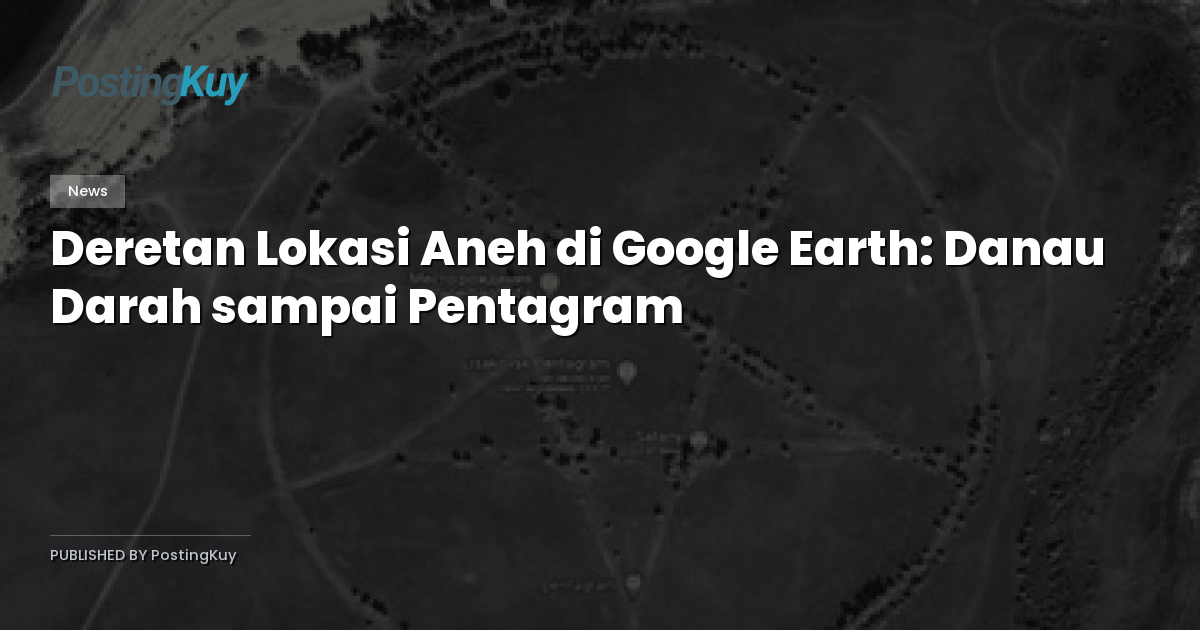 Deretan Lokasi Aneh di Google Earth: Danau Darah sampai Pentagram