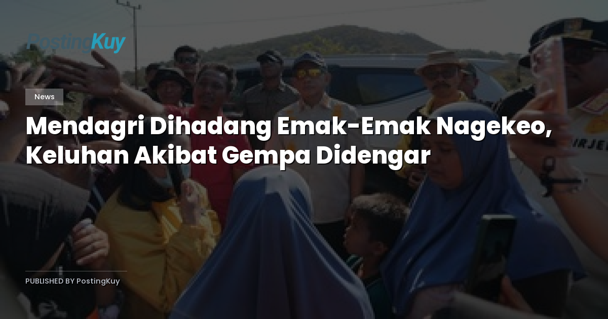 Mendagri Dihadang Emak-Emak Nagekeo, Keluhan Akibat Gempa Didengar