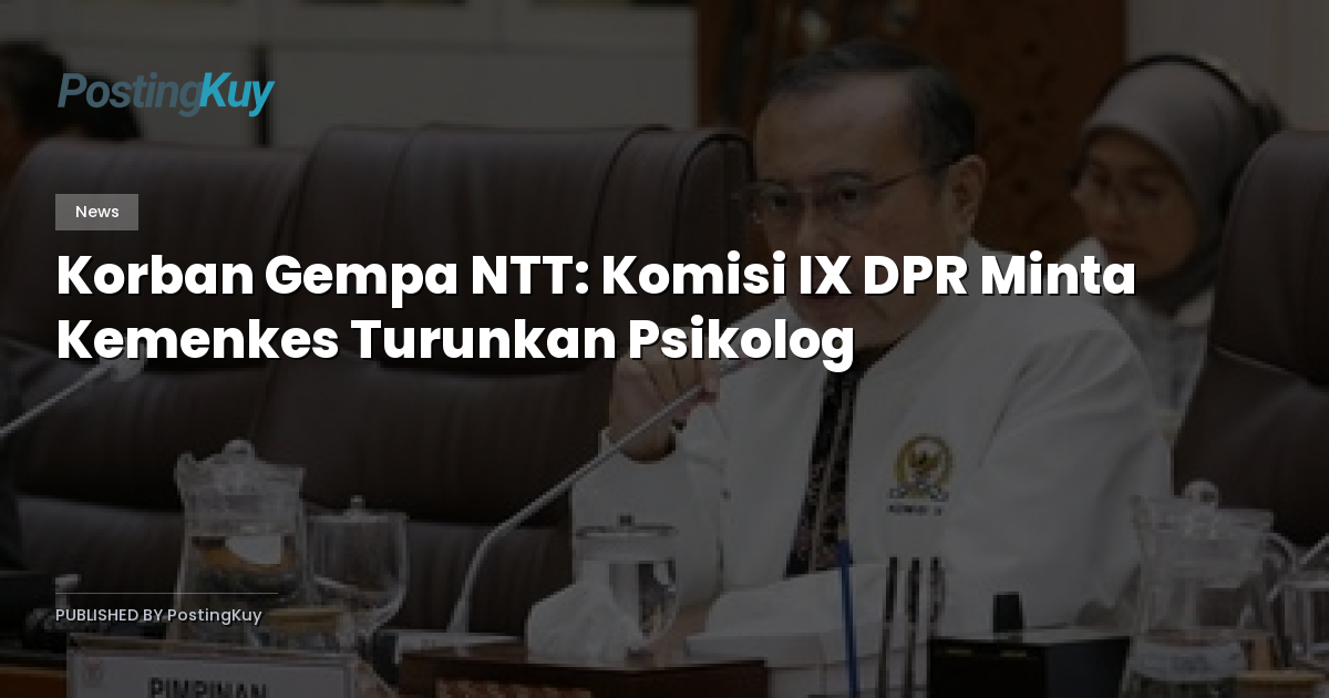 Korban Gempa NTT: Komisi IX DPR Minta Kemenkes Turunkan Psikolog