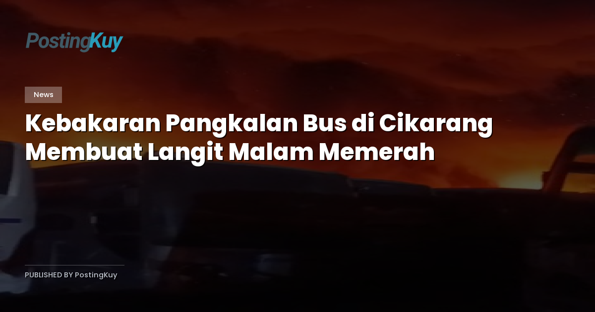 Kebakaran Pangkalan Bus di Cikarang Membuat Langit Malam Memerah