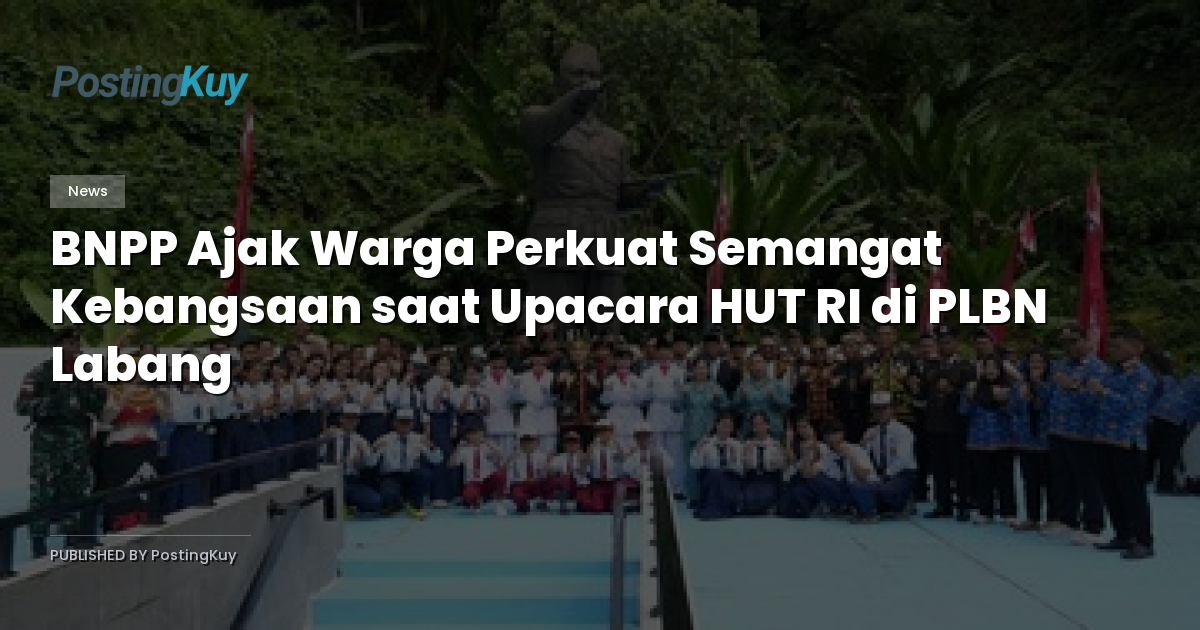 BNPP Ajak Warga Perkuat Semangat Kebangsaan saat Upacara HUT RI di PLBN Labang
