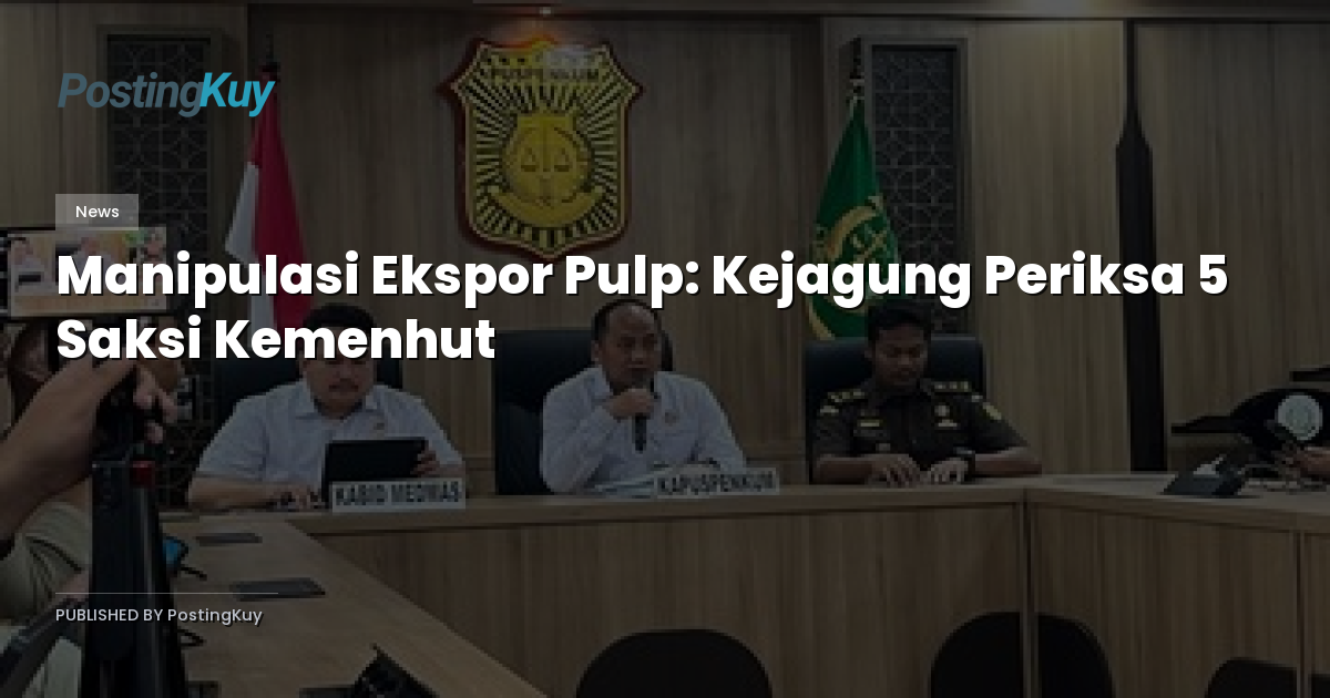 Manipulasi Ekspor Pulp: Kejagung Periksa 5 Saksi Kemenhut