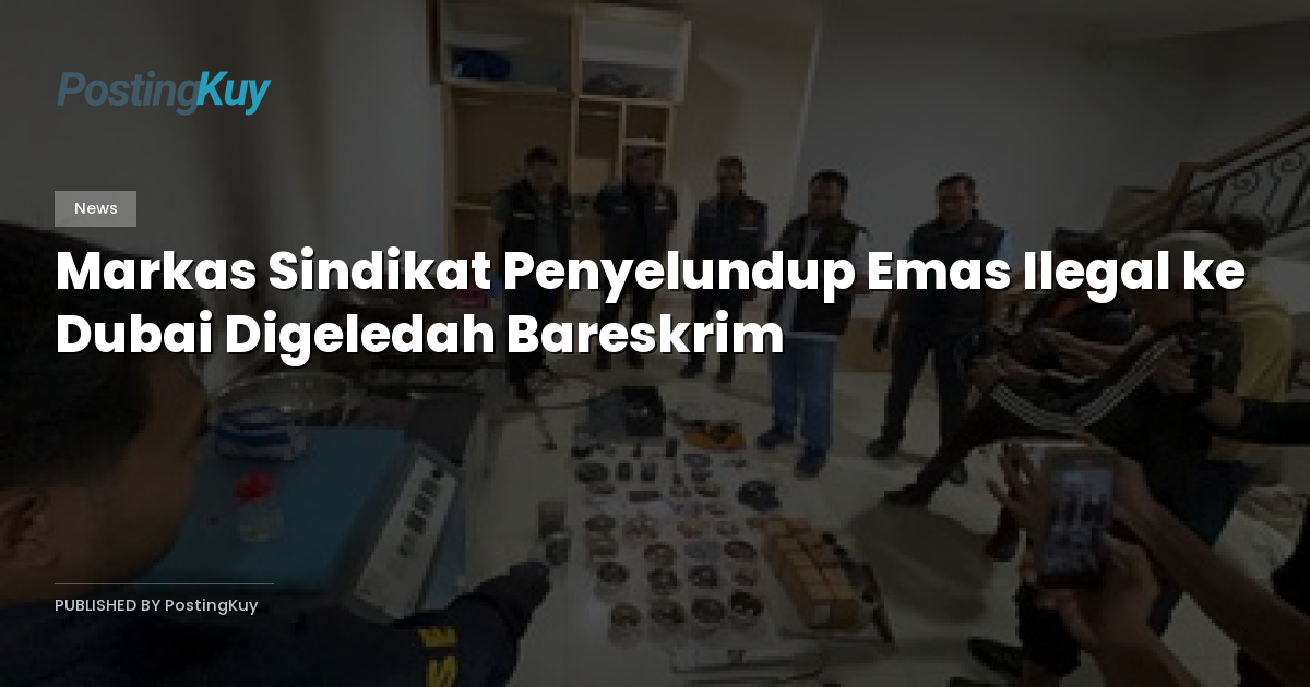 Markas Sindikat Penyelundup Emas Ilegal ke Dubai Digeledah Bareskrim