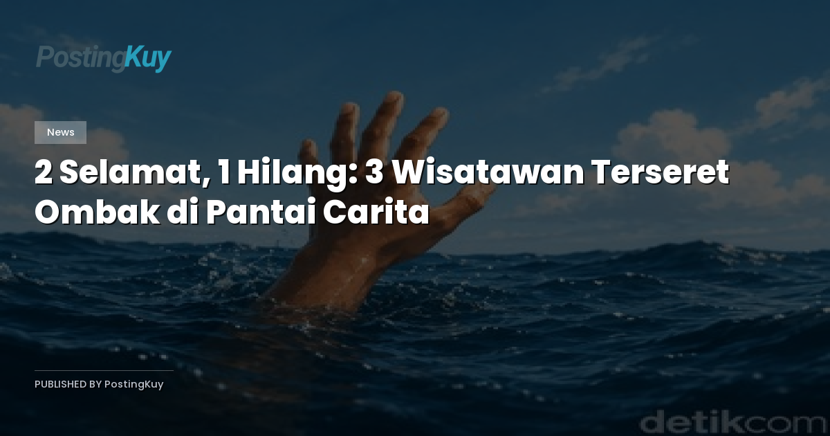 2 Selamat, 1 Hilang: 3 Wisatawan Terseret Ombak di Pantai Carita