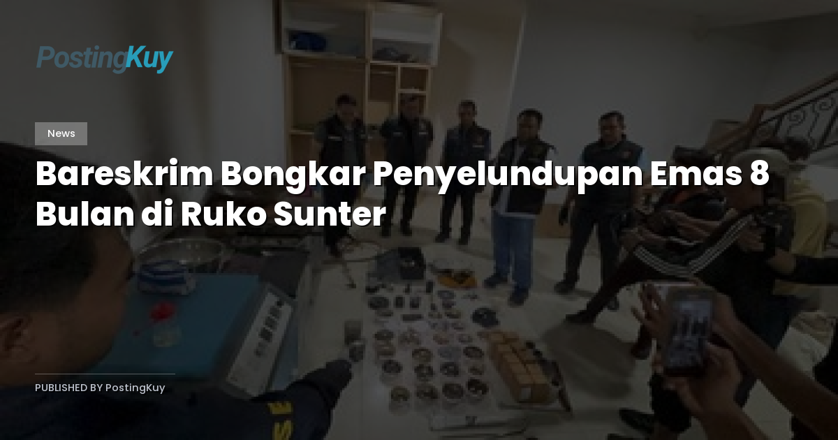 Bareskrim Bongkar Penyelundupan Emas 8 Bulan di Ruko Sunter