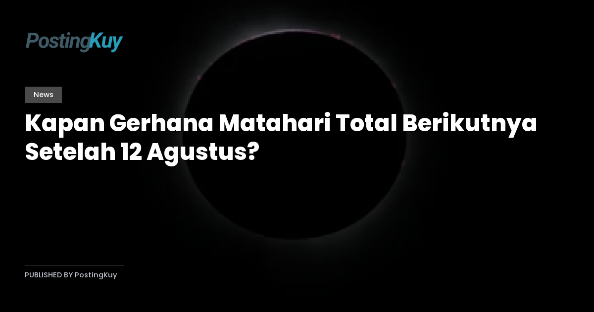 Kapan Gerhana Matahari Total Berikutnya Setelah 12 Agustus?