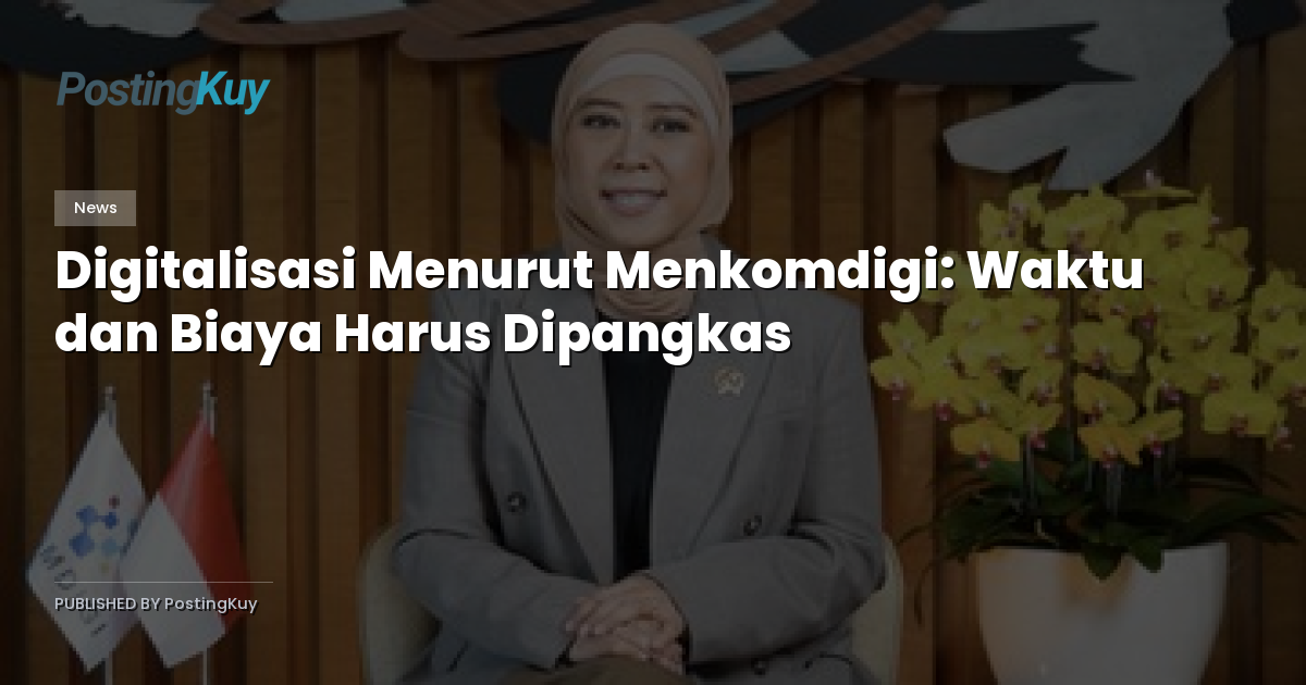 Digitalisasi Menurut Menkomdigi: Waktu dan Biaya Harus Dipangkas