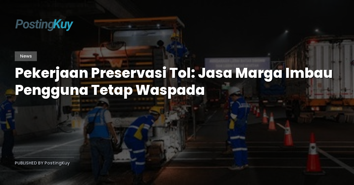 Pekerjaan Preservasi Tol: Jasa Marga Imbau Pengguna Tetap Waspada
