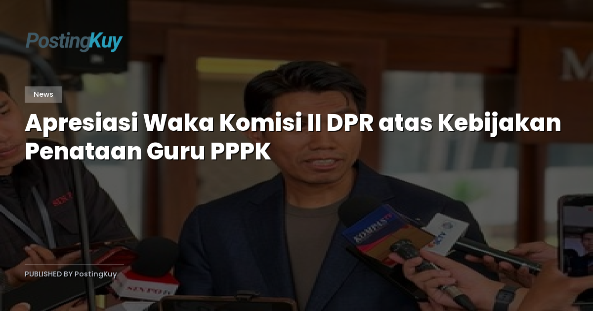 Apresiasi Waka Komisi II DPR atas Kebijakan Penataan Guru PPPK