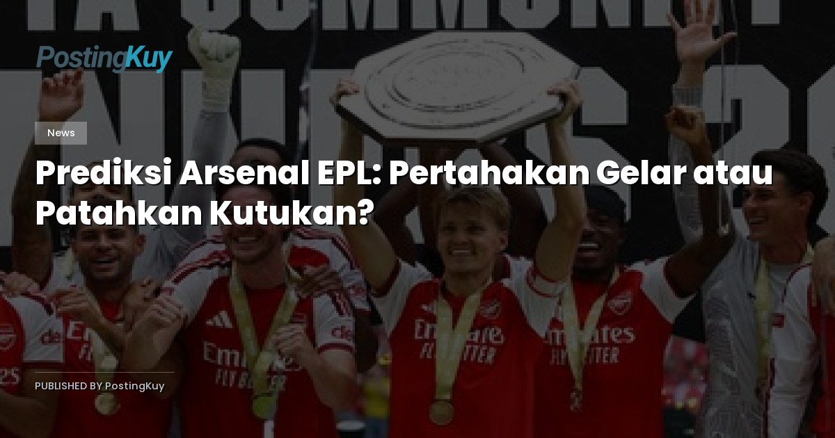 Prediksi Arsenal EPL: Pertahakan Gelar atau Patahkan Kutukan?