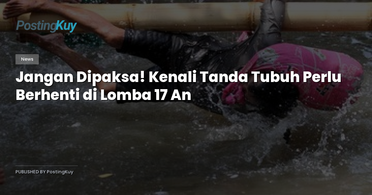 Jangan Dipaksa! Kenali Tanda Tubuh Perlu Berhenti di Lomba 17 An