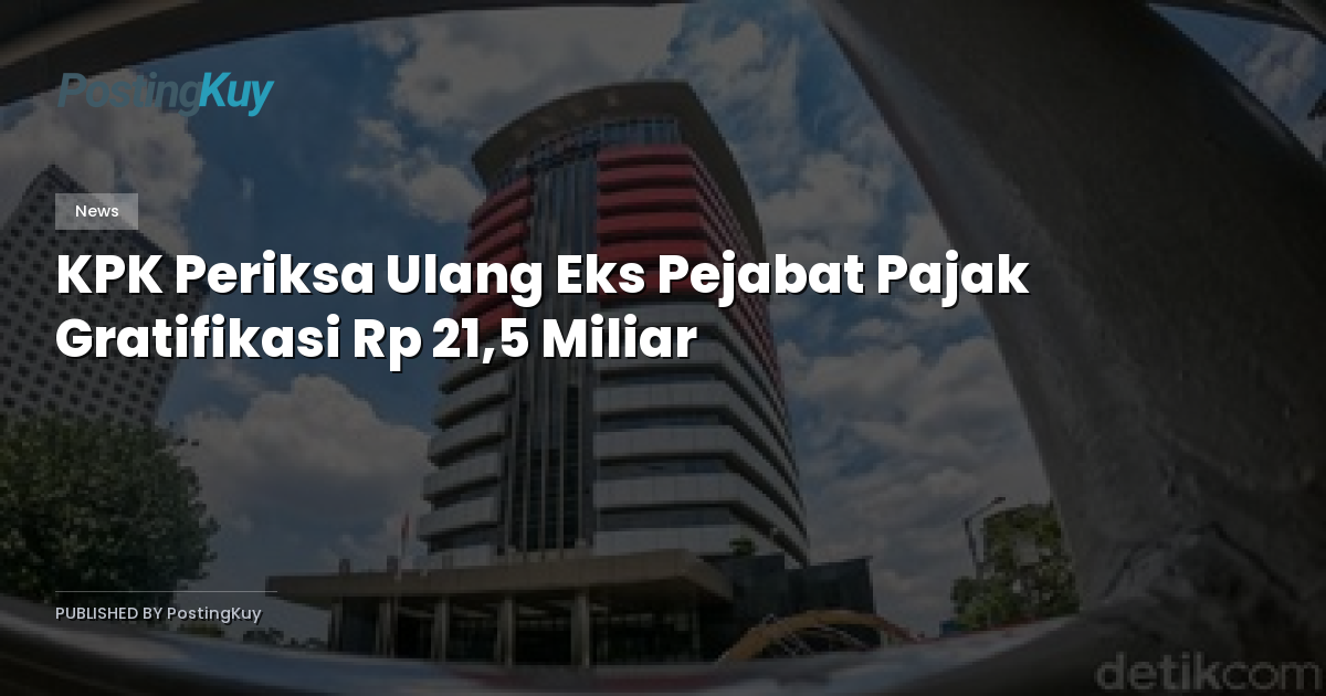 KPK Periksa Ulang Eks Pejabat Pajak Gratifikasi Rp 21,5 Miliar
