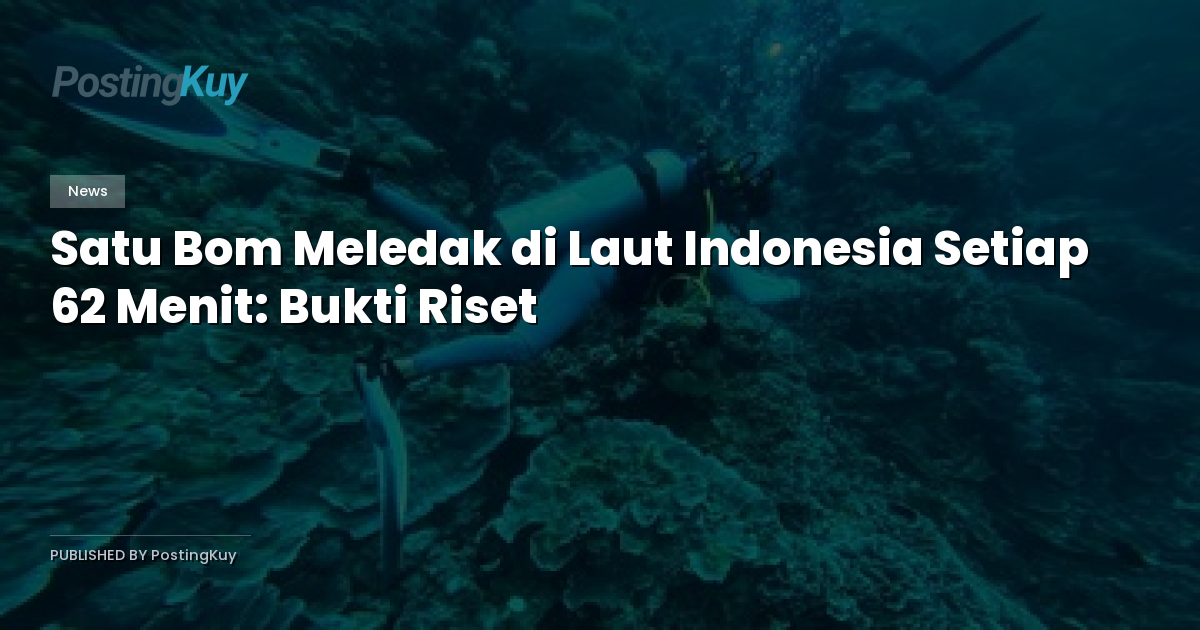 Satu Bom Meledak di Laut Indonesia Setiap 62 Menit: Bukti Riset