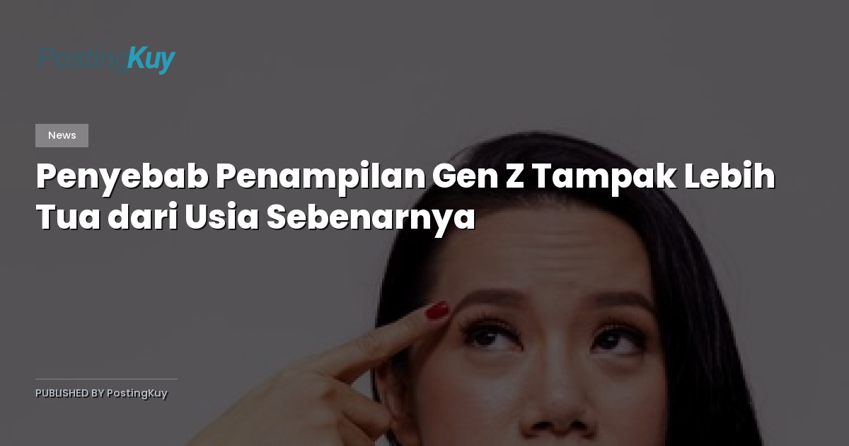 Penyebab Penampilan Gen Z Tampak Lebih Tua dari Usia Sebenarnya